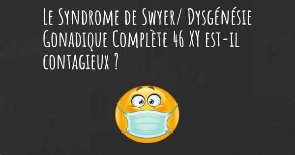 Le Syndrome de Swyer/ Dysgénésie Gonadique Complète 46 XY est-il contagieux ?