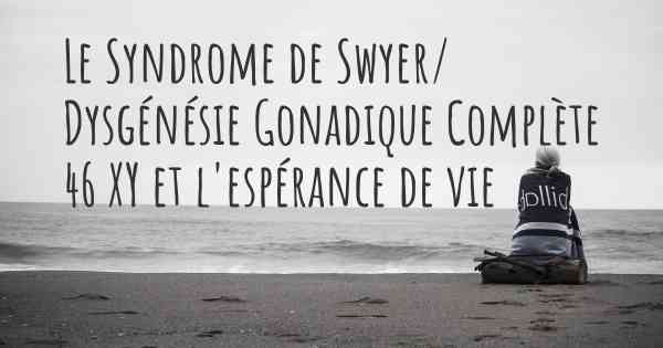 Le Syndrome de Swyer/ Dysgénésie Gonadique Complète 46 XY et l'espérance de vie
