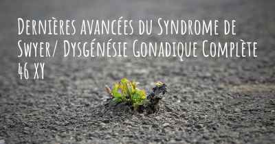Dernières avancées du Syndrome de Swyer/ Dysgénésie Gonadique Complète 46 XY