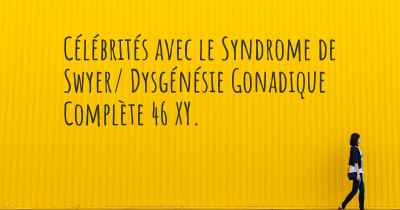 Célébrités avec le Syndrome de Swyer/ Dysgénésie Gonadique Complète 46 XY. 