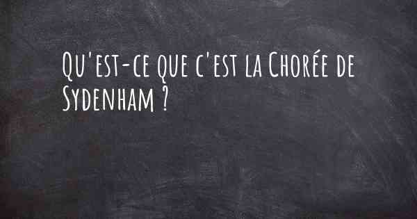 Qu'est-ce que c'est la Chorée de Sydenham ?