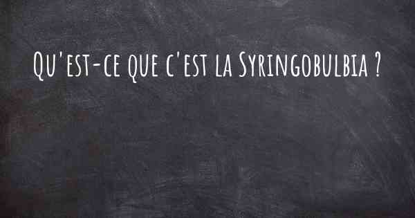 Qu'est-ce que c'est la Syringobulbia ?