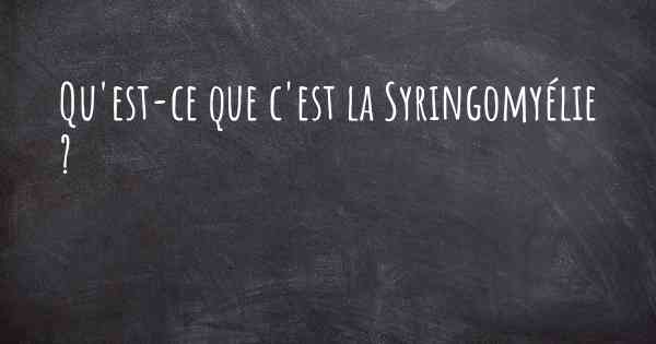 Qu'est-ce que c'est la Syringomyélie ?