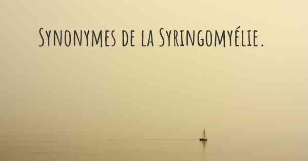 Synonymes de la Syringomyélie. 