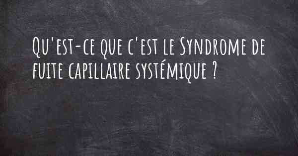 Qu'est-ce que c'est le Syndrome de fuite capillaire systémique ?