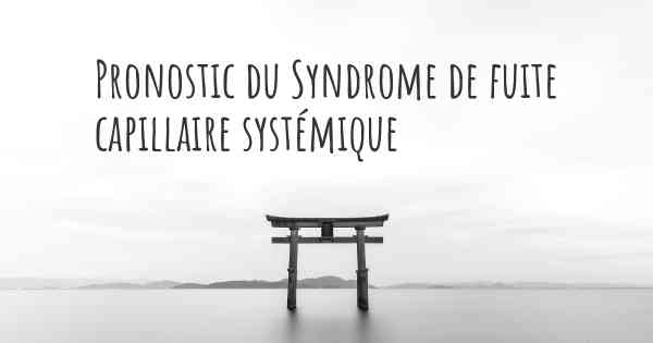 Pronostic du Syndrome de fuite capillaire systémique