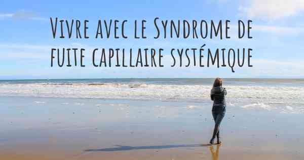 Vivre avec le Syndrome de fuite capillaire systémique