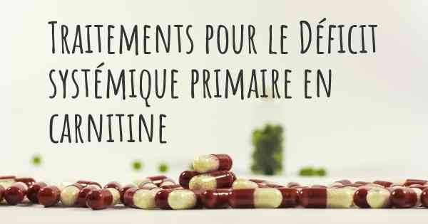 Traitements pour le Déficit systémique primaire en carnitine