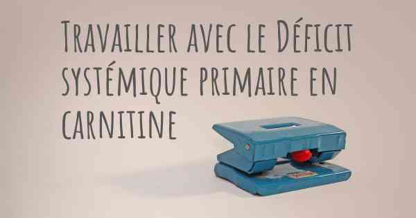 Travailler avec le Déficit systémique primaire en carnitine