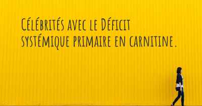 Célébrités avec le Déficit systémique primaire en carnitine. 