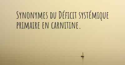 Synonymes du Déficit systémique primaire en carnitine. 