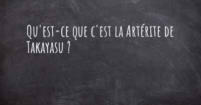 Qu'est-ce que c'est la Artérite de Takayasu ?