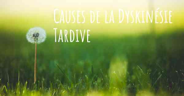 Causes de la Dyskinésie Tardive