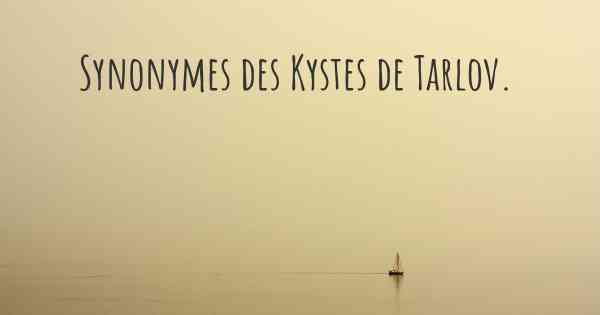 Synonymes des Kystes de Tarlov. 