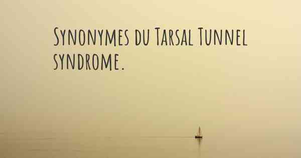 Synonymes du Tarsal Tunnel syndrome. 