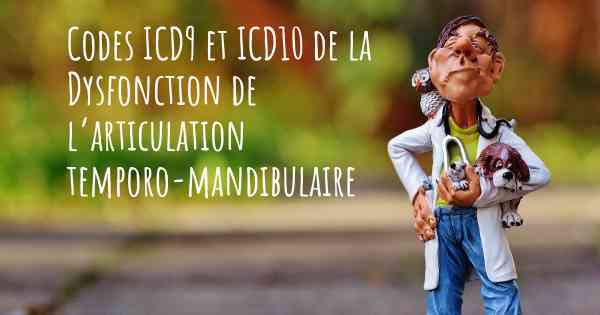 Codes ICD9 et ICD10 de la Dysfonction de l’articulation temporo-mandibulaire