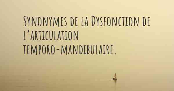 Synonymes de la Dysfonction de l’articulation temporo-mandibulaire. 