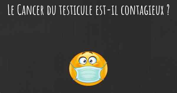 Le Cancer du testicule est-il contagieux ?