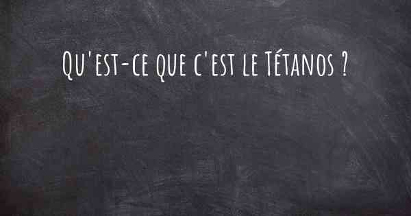 Qu'est-ce que c'est le Tétanos ?