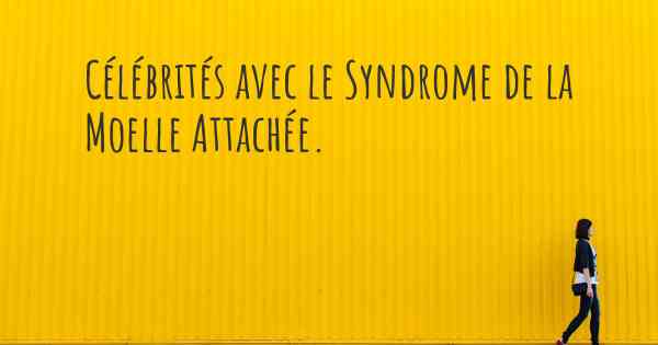 Célébrités avec le Syndrome de la Moelle Attachée. 