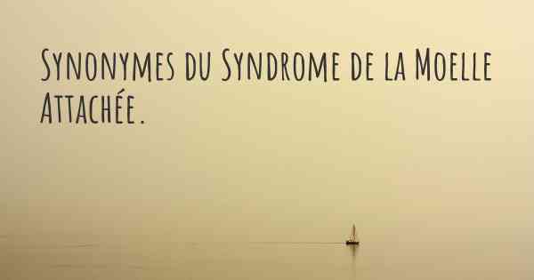 Synonymes du Syndrome de la Moelle Attachée. 