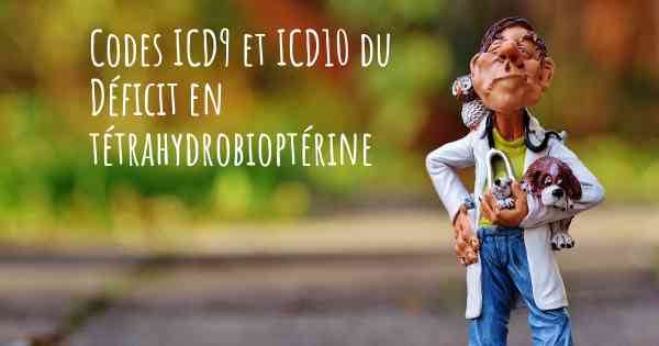 Codes ICD9 et ICD10 du Déficit en tétrahydrobioptérine