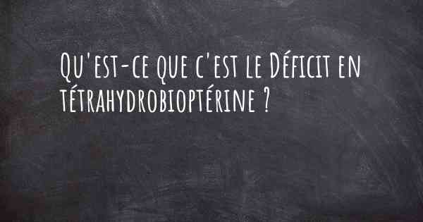 Qu'est-ce que c'est le Déficit en tétrahydrobioptérine ?