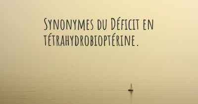 Synonymes du Déficit en tétrahydrobioptérine. 