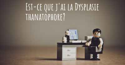 Est-ce que j'ai la Dysplasie thanatophore?