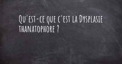 Qu'est-ce que c'est la Dysplasie thanatophore ?