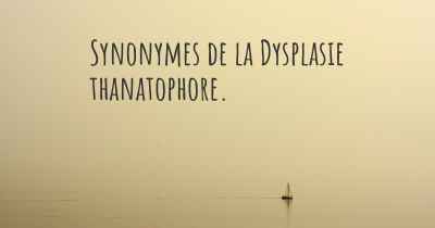 Synonymes de la Dysplasie thanatophore. 