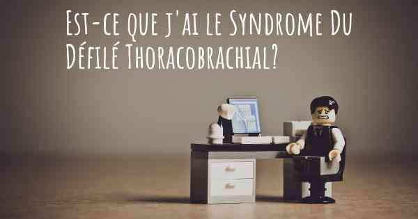Est-ce que j'ai le Syndrome Du Défilé Thoracobrachial?