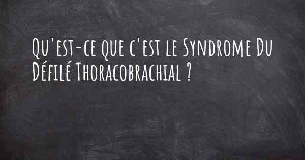 Qu'est-ce que c'est le Syndrome Du Défilé Thoracobrachial ?