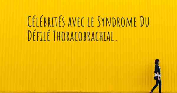 Célébrités avec le Syndrome Du Défilé Thoracobrachial. 