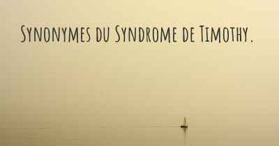 Synonymes du Syndrome de Timothy. 
