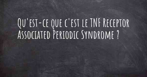 Qu'est-ce que c'est le TNF Receptor Associated Periodic Syndrome ?