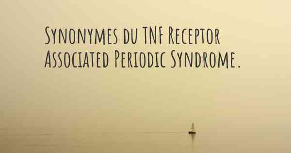 Synonymes du TNF Receptor Associated Periodic Syndrome. 