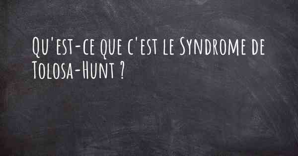 Qu'est-ce que c'est le Syndrome de Tolosa-Hunt ?