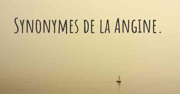 Synonymes de la Angine. 