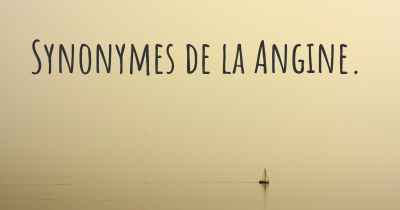 Synonymes de la Angine. 