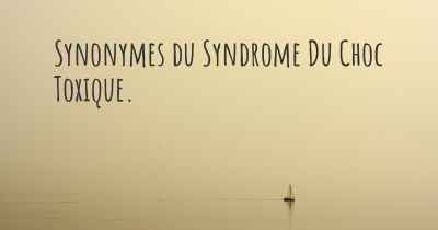 Synonymes du Syndrome Du Choc Toxique. 
