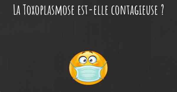 La Toxoplasmose est-elle contagieuse ?