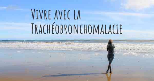 Vivre avec la Trachéobronchomalacie