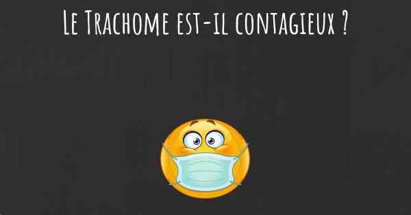 Le Trachome est-il contagieux ?