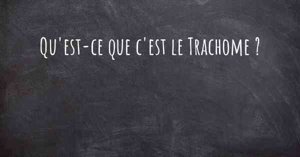 Qu'est-ce que c'est le Trachome ?