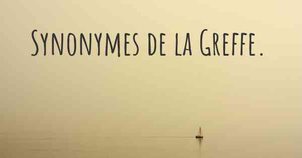 Synonymes de la Greffe. 