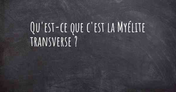 Qu'est-ce que c'est la Myélite transverse ?