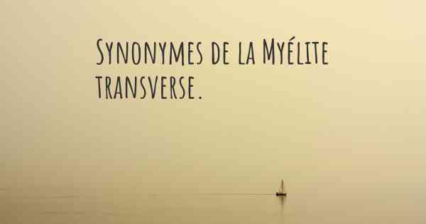 Synonymes de la Myélite transverse. 