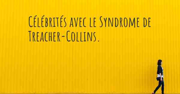 Célébrités avec le Syndrome de Treacher-Collins. 