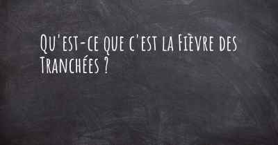 Qu'est-ce que c'est la Fièvre des Tranchées ?